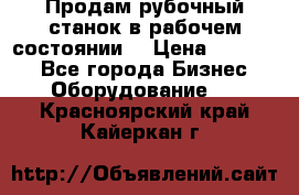 Продам рубочный станок в рабочем состоянии  › Цена ­ 55 000 - Все города Бизнес » Оборудование   . Красноярский край,Кайеркан г.